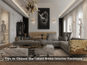 Choose the Latest Home Interior Furniture