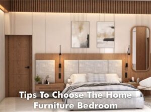 Best Tips to Choose the Home Furniture Bedroom
